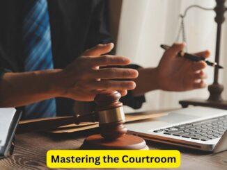 The Art of Advocacy: Mastering the Courtroom