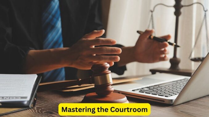 The Art of Advocacy: Mastering the Courtroom